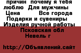 100 причин, почему я тебя люблю. Для мужчины. › Цена ­ 700 - Все города Подарки и сувениры » Изделия ручной работы   . Псковская обл.,Невель г.